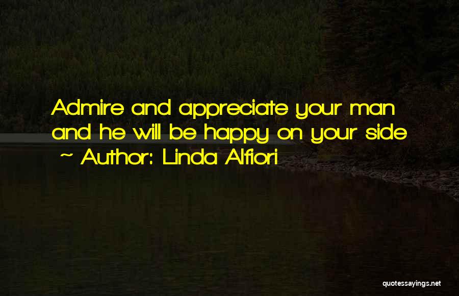 Linda Alfiori Quotes: Admire And Appreciate Your Man And He Will Be Happy On Your Side