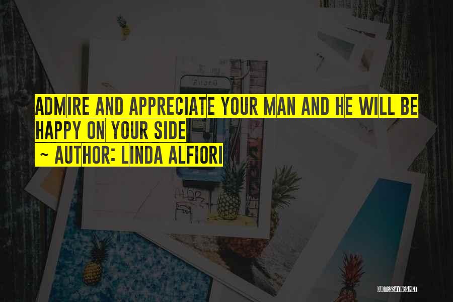 Linda Alfiori Quotes: Admire And Appreciate Your Man And He Will Be Happy On Your Side