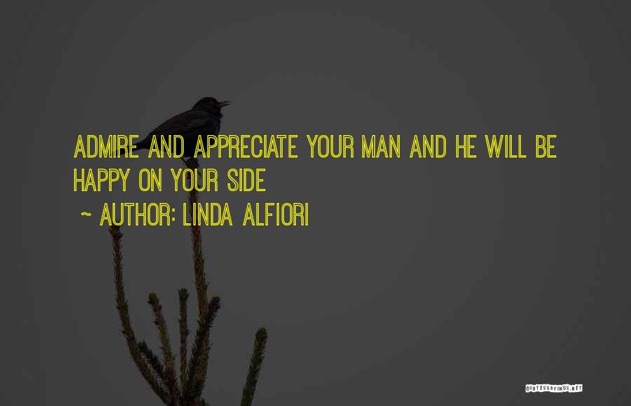 Linda Alfiori Quotes: Admire And Appreciate Your Man And He Will Be Happy On Your Side