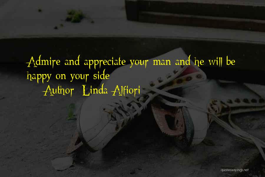 Linda Alfiori Quotes: Admire And Appreciate Your Man And He Will Be Happy On Your Side