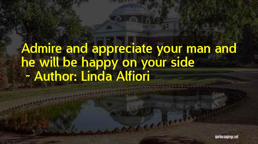 Linda Alfiori Quotes: Admire And Appreciate Your Man And He Will Be Happy On Your Side