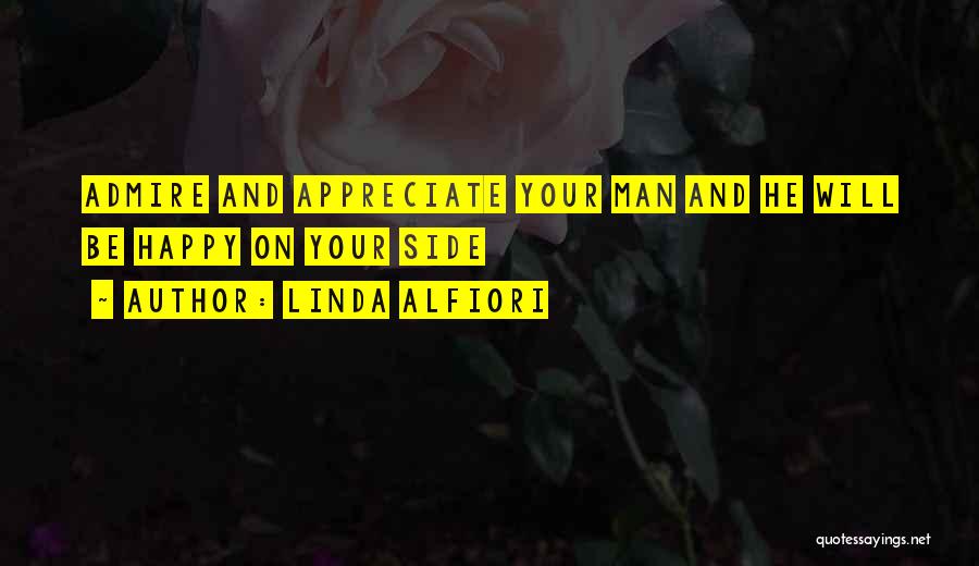 Linda Alfiori Quotes: Admire And Appreciate Your Man And He Will Be Happy On Your Side