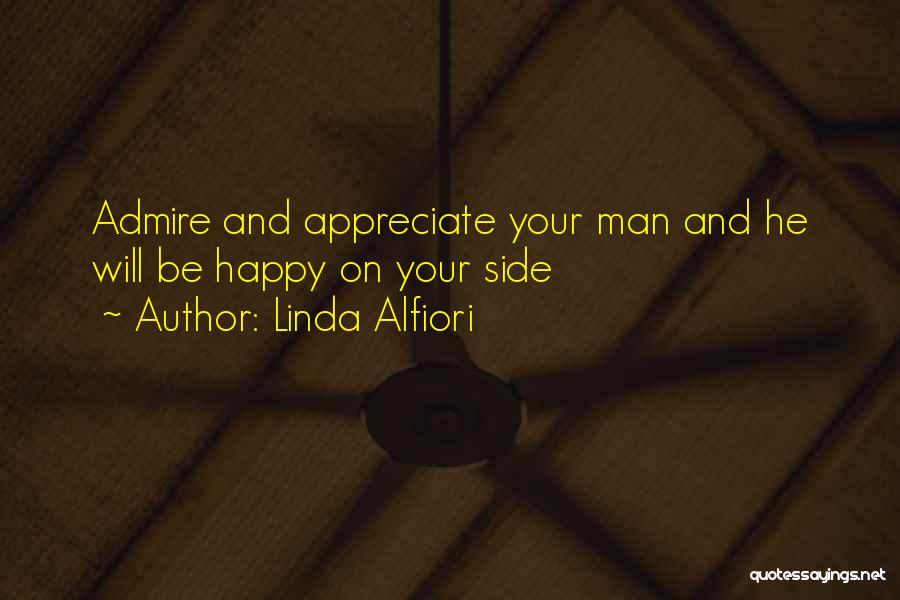 Linda Alfiori Quotes: Admire And Appreciate Your Man And He Will Be Happy On Your Side