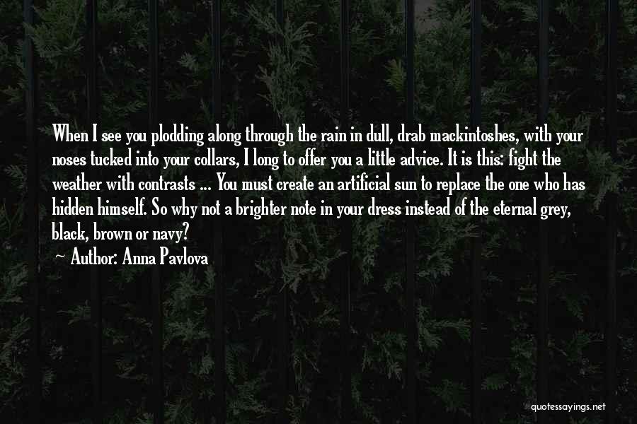 Anna Pavlova Quotes: When I See You Plodding Along Through The Rain In Dull, Drab Mackintoshes, With Your Noses Tucked Into Your Collars,