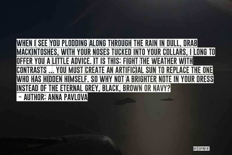 Anna Pavlova Quotes: When I See You Plodding Along Through The Rain In Dull, Drab Mackintoshes, With Your Noses Tucked Into Your Collars,