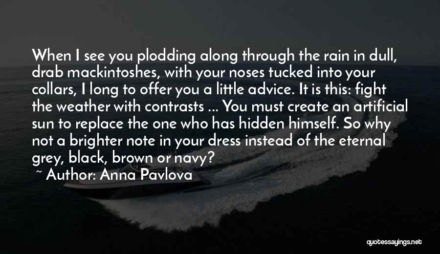 Anna Pavlova Quotes: When I See You Plodding Along Through The Rain In Dull, Drab Mackintoshes, With Your Noses Tucked Into Your Collars,