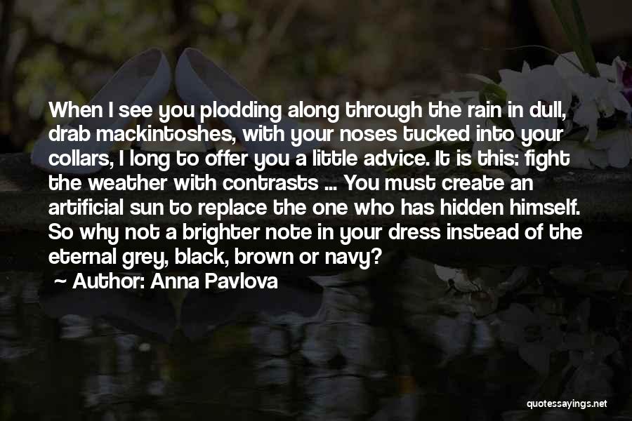 Anna Pavlova Quotes: When I See You Plodding Along Through The Rain In Dull, Drab Mackintoshes, With Your Noses Tucked Into Your Collars,
