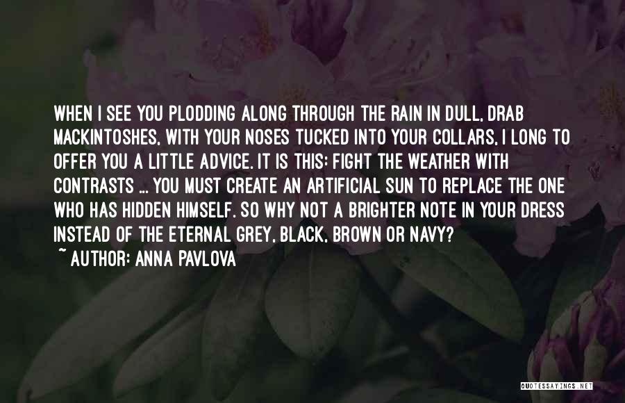 Anna Pavlova Quotes: When I See You Plodding Along Through The Rain In Dull, Drab Mackintoshes, With Your Noses Tucked Into Your Collars,