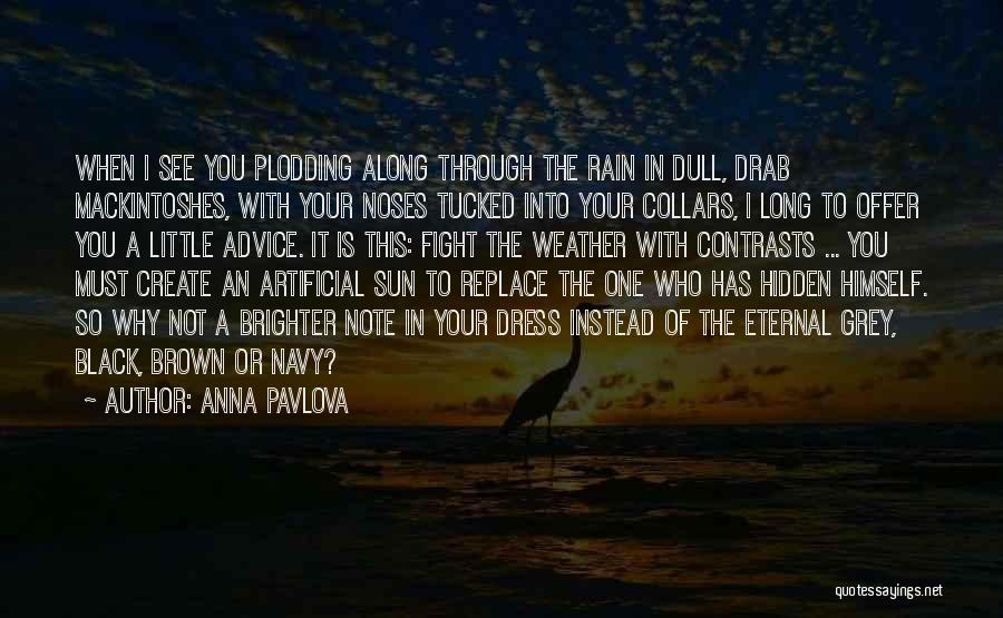 Anna Pavlova Quotes: When I See You Plodding Along Through The Rain In Dull, Drab Mackintoshes, With Your Noses Tucked Into Your Collars,