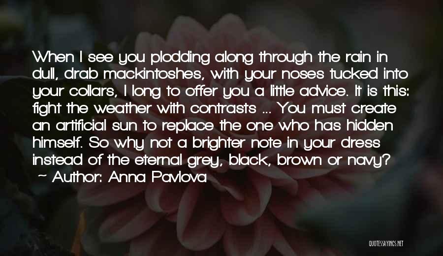 Anna Pavlova Quotes: When I See You Plodding Along Through The Rain In Dull, Drab Mackintoshes, With Your Noses Tucked Into Your Collars,