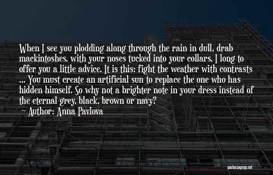 Anna Pavlova Quotes: When I See You Plodding Along Through The Rain In Dull, Drab Mackintoshes, With Your Noses Tucked Into Your Collars,