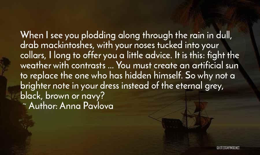 Anna Pavlova Quotes: When I See You Plodding Along Through The Rain In Dull, Drab Mackintoshes, With Your Noses Tucked Into Your Collars,