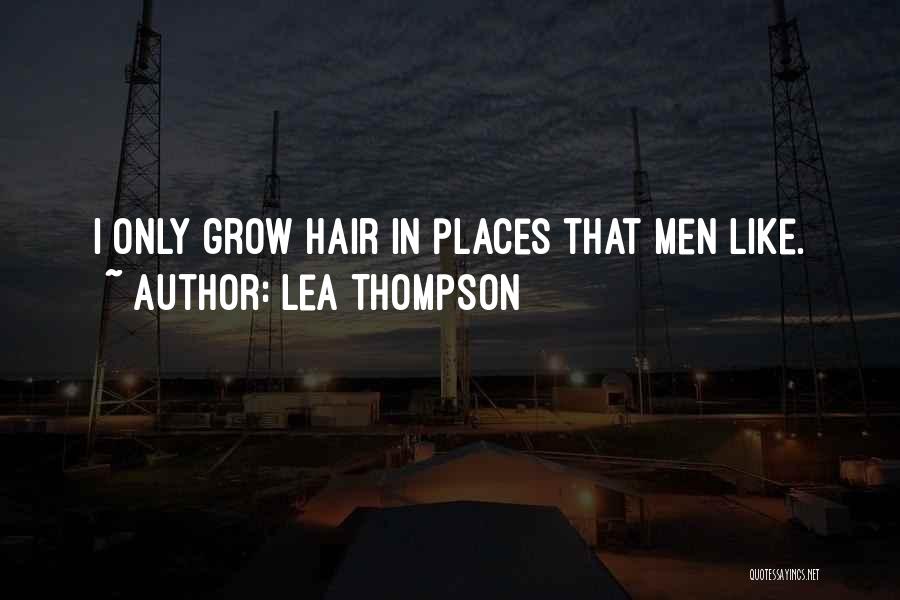 Lea Thompson Quotes: I Only Grow Hair In Places That Men Like.