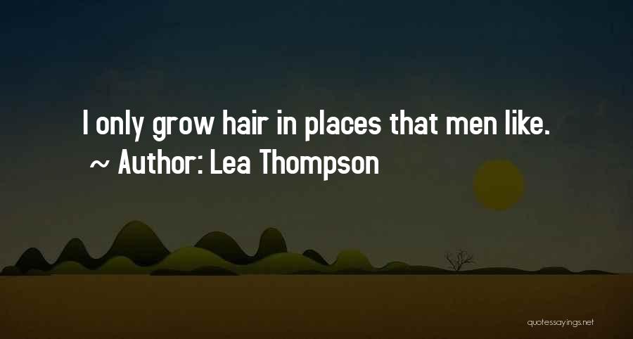 Lea Thompson Quotes: I Only Grow Hair In Places That Men Like.