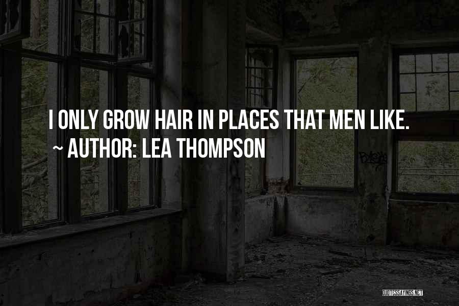 Lea Thompson Quotes: I Only Grow Hair In Places That Men Like.