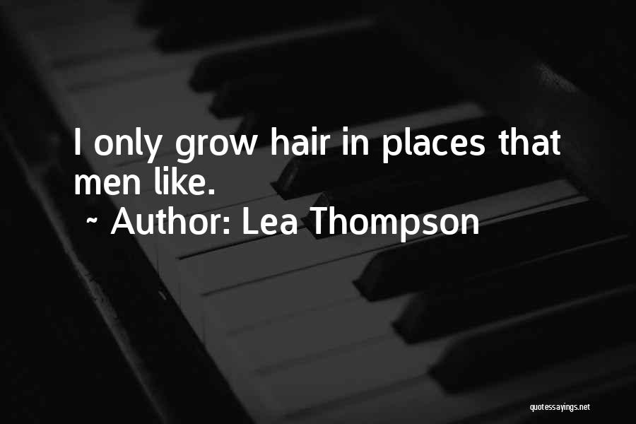 Lea Thompson Quotes: I Only Grow Hair In Places That Men Like.