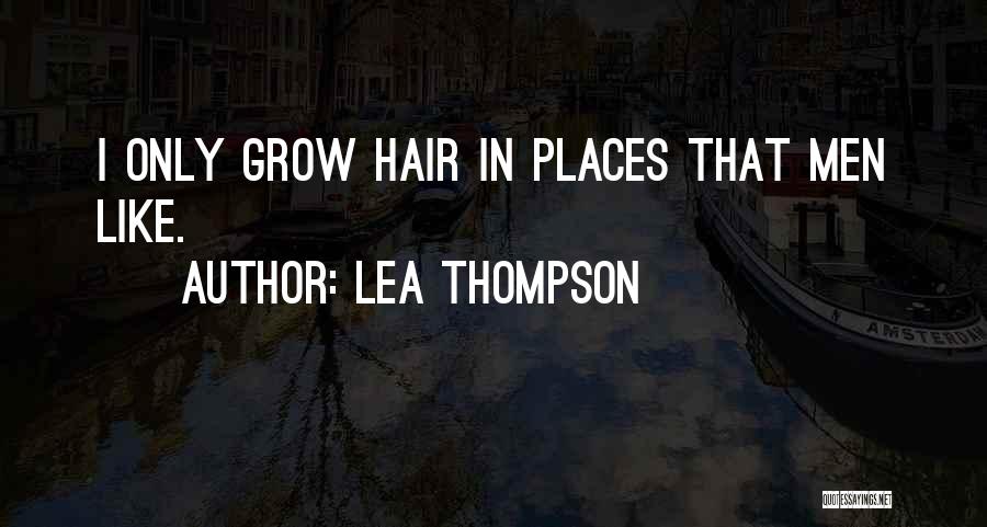Lea Thompson Quotes: I Only Grow Hair In Places That Men Like.