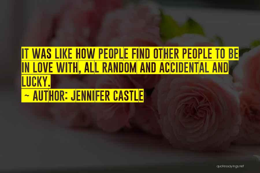 Jennifer Castle Quotes: It Was Like How People Find Other People To Be In Love With, All Random And Accidental And Lucky.