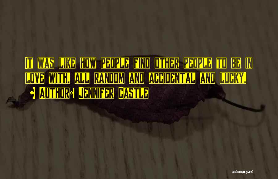 Jennifer Castle Quotes: It Was Like How People Find Other People To Be In Love With, All Random And Accidental And Lucky.