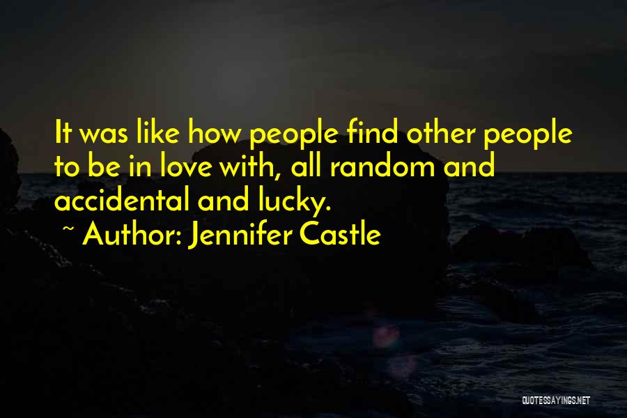 Jennifer Castle Quotes: It Was Like How People Find Other People To Be In Love With, All Random And Accidental And Lucky.