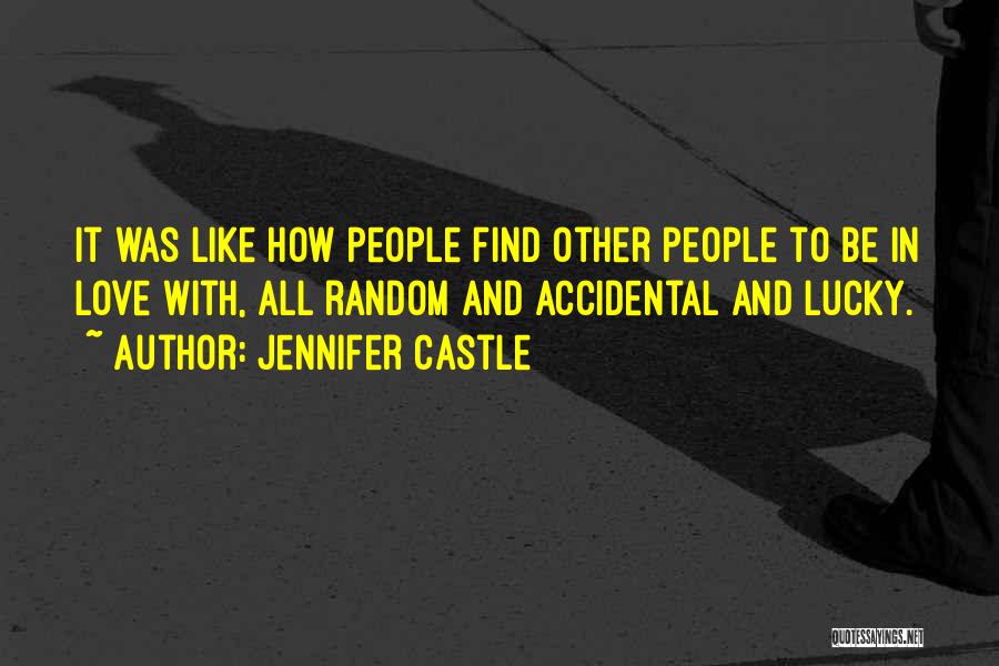Jennifer Castle Quotes: It Was Like How People Find Other People To Be In Love With, All Random And Accidental And Lucky.