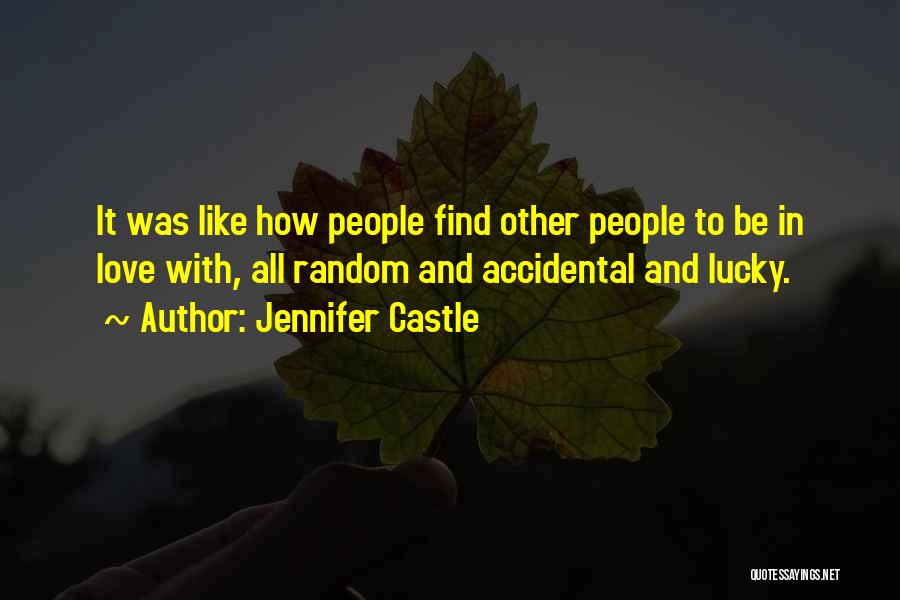 Jennifer Castle Quotes: It Was Like How People Find Other People To Be In Love With, All Random And Accidental And Lucky.