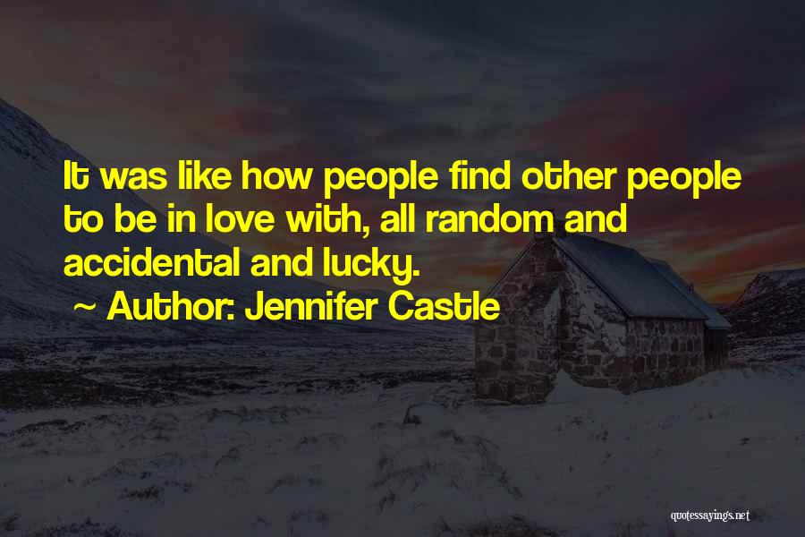 Jennifer Castle Quotes: It Was Like How People Find Other People To Be In Love With, All Random And Accidental And Lucky.