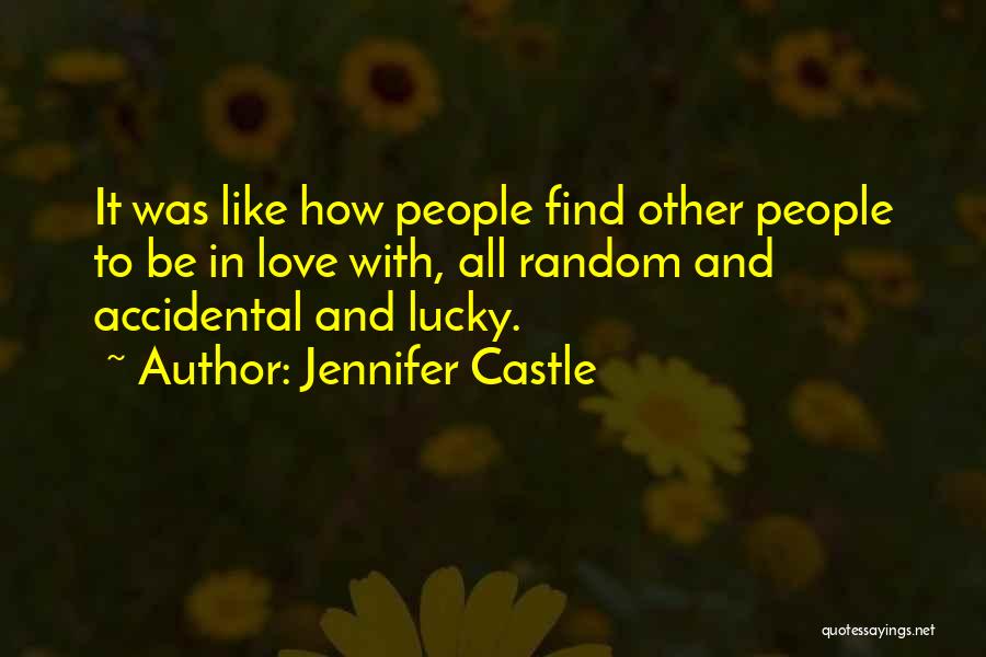 Jennifer Castle Quotes: It Was Like How People Find Other People To Be In Love With, All Random And Accidental And Lucky.