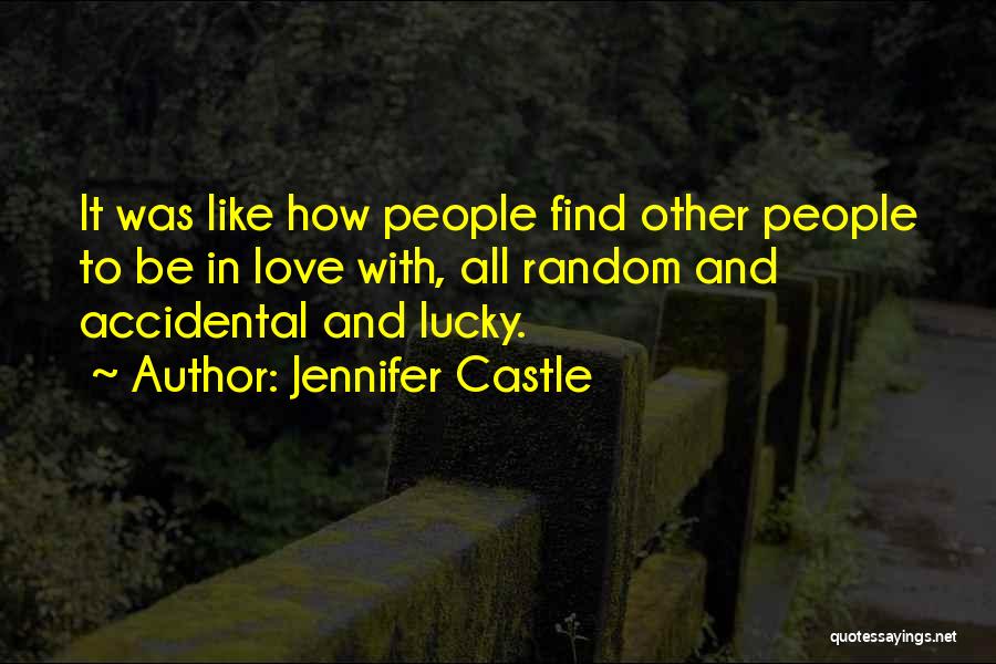 Jennifer Castle Quotes: It Was Like How People Find Other People To Be In Love With, All Random And Accidental And Lucky.