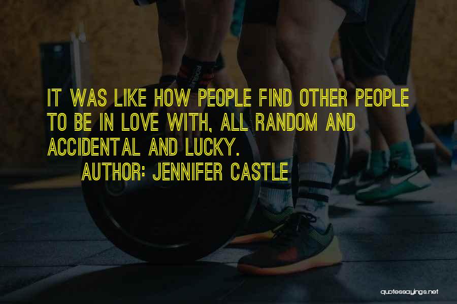 Jennifer Castle Quotes: It Was Like How People Find Other People To Be In Love With, All Random And Accidental And Lucky.