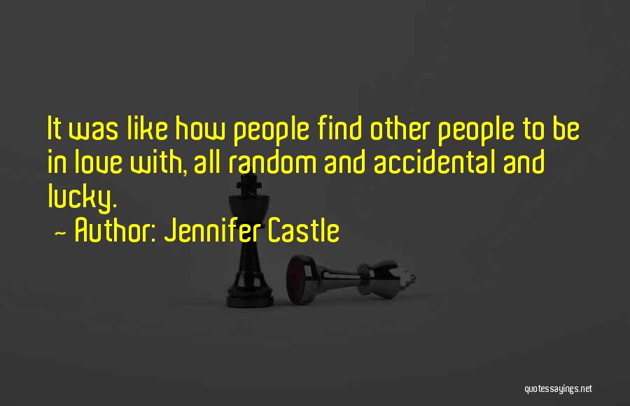 Jennifer Castle Quotes: It Was Like How People Find Other People To Be In Love With, All Random And Accidental And Lucky.