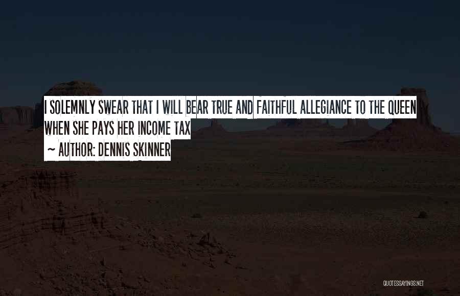 Dennis Skinner Quotes: I Solemnly Swear That I Will Bear True And Faithful Allegiance To The Queen When She Pays Her Income Tax