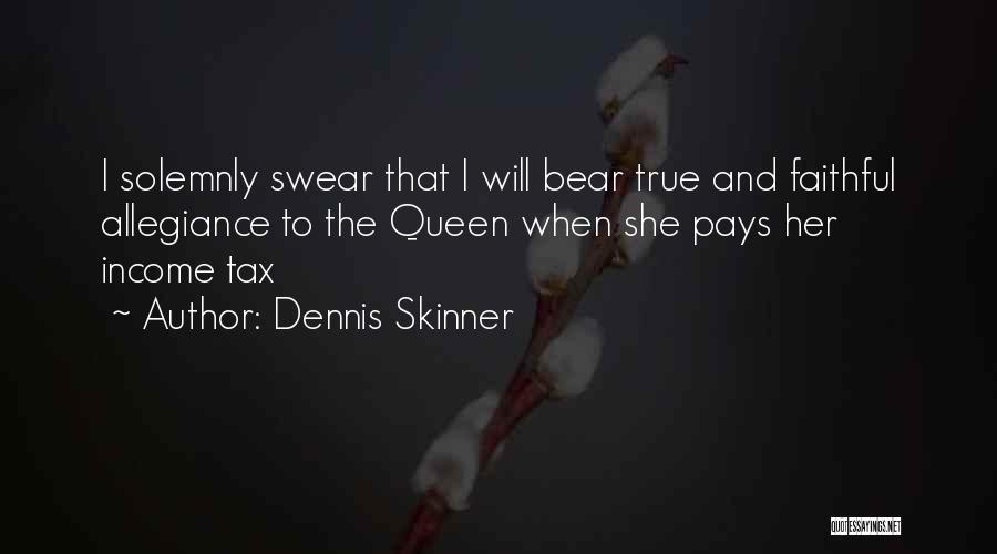 Dennis Skinner Quotes: I Solemnly Swear That I Will Bear True And Faithful Allegiance To The Queen When She Pays Her Income Tax