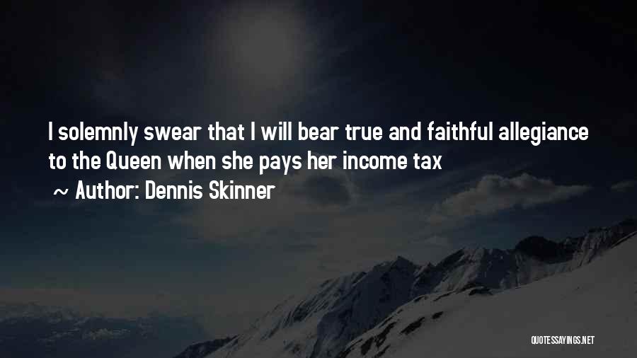 Dennis Skinner Quotes: I Solemnly Swear That I Will Bear True And Faithful Allegiance To The Queen When She Pays Her Income Tax