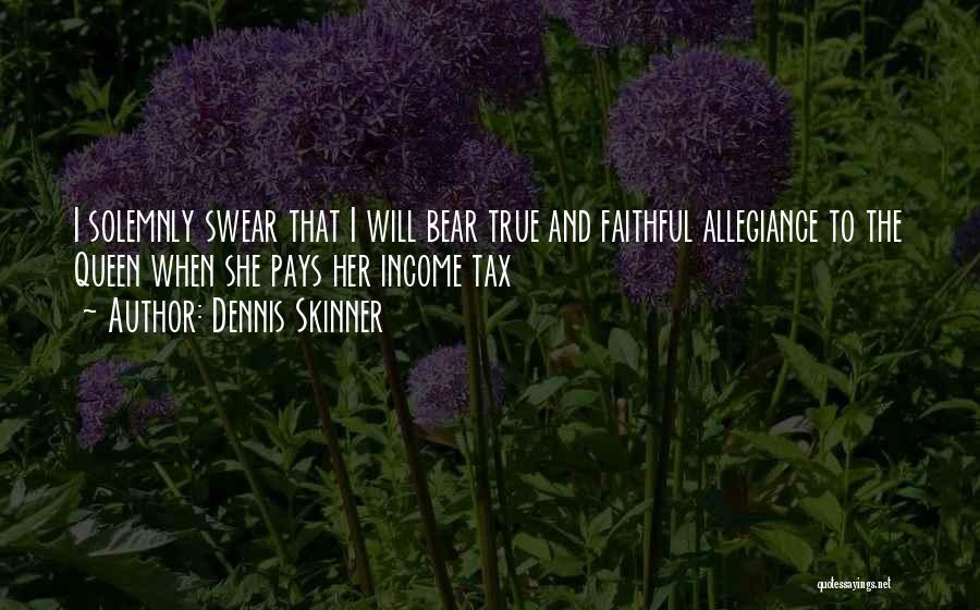 Dennis Skinner Quotes: I Solemnly Swear That I Will Bear True And Faithful Allegiance To The Queen When She Pays Her Income Tax