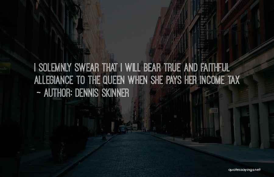 Dennis Skinner Quotes: I Solemnly Swear That I Will Bear True And Faithful Allegiance To The Queen When She Pays Her Income Tax