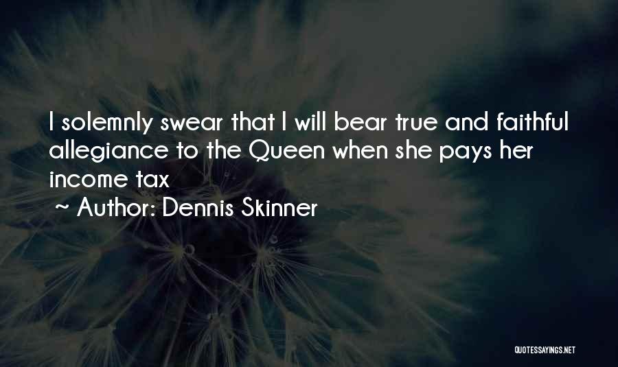 Dennis Skinner Quotes: I Solemnly Swear That I Will Bear True And Faithful Allegiance To The Queen When She Pays Her Income Tax