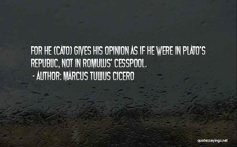 Marcus Tullius Cicero Quotes: For He (cato) Gives His Opinion As If He Were In Plato's Republic, Not In Romulus' Cesspool.