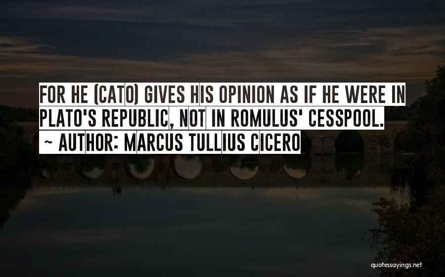 Marcus Tullius Cicero Quotes: For He (cato) Gives His Opinion As If He Were In Plato's Republic, Not In Romulus' Cesspool.