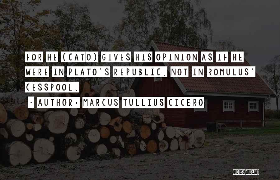 Marcus Tullius Cicero Quotes: For He (cato) Gives His Opinion As If He Were In Plato's Republic, Not In Romulus' Cesspool.