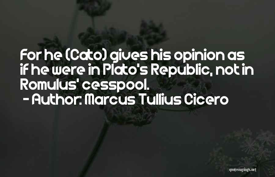 Marcus Tullius Cicero Quotes: For He (cato) Gives His Opinion As If He Were In Plato's Republic, Not In Romulus' Cesspool.