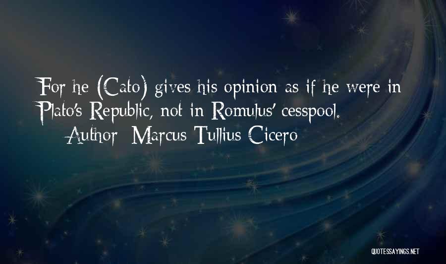 Marcus Tullius Cicero Quotes: For He (cato) Gives His Opinion As If He Were In Plato's Republic, Not In Romulus' Cesspool.