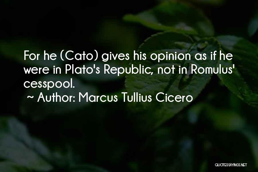 Marcus Tullius Cicero Quotes: For He (cato) Gives His Opinion As If He Were In Plato's Republic, Not In Romulus' Cesspool.