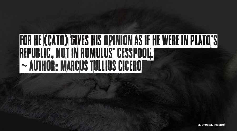 Marcus Tullius Cicero Quotes: For He (cato) Gives His Opinion As If He Were In Plato's Republic, Not In Romulus' Cesspool.