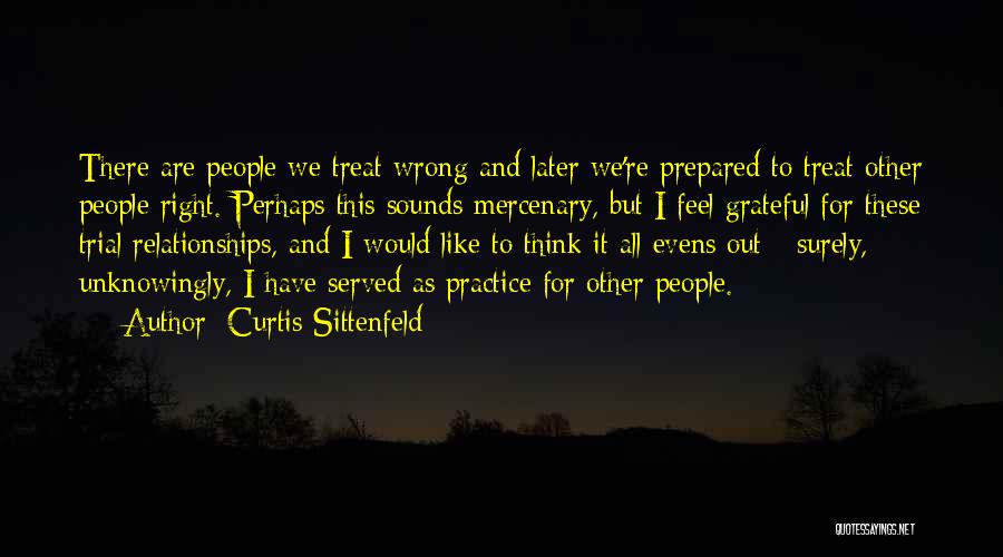 Curtis Sittenfeld Quotes: There Are People We Treat Wrong And Later We're Prepared To Treat Other People Right. Perhaps This Sounds Mercenary, But