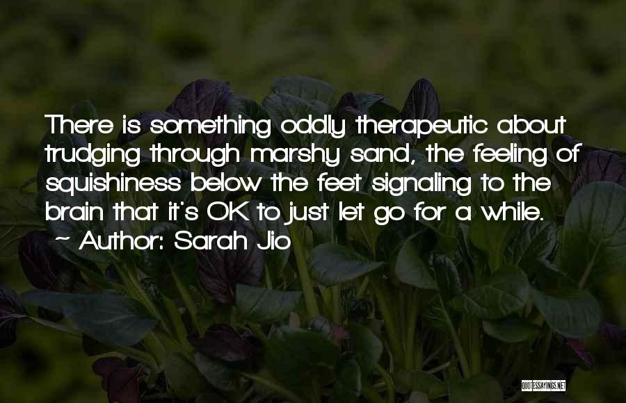 Sarah Jio Quotes: There Is Something Oddly Therapeutic About Trudging Through Marshy Sand, The Feeling Of Squishiness Below The Feet Signaling To The