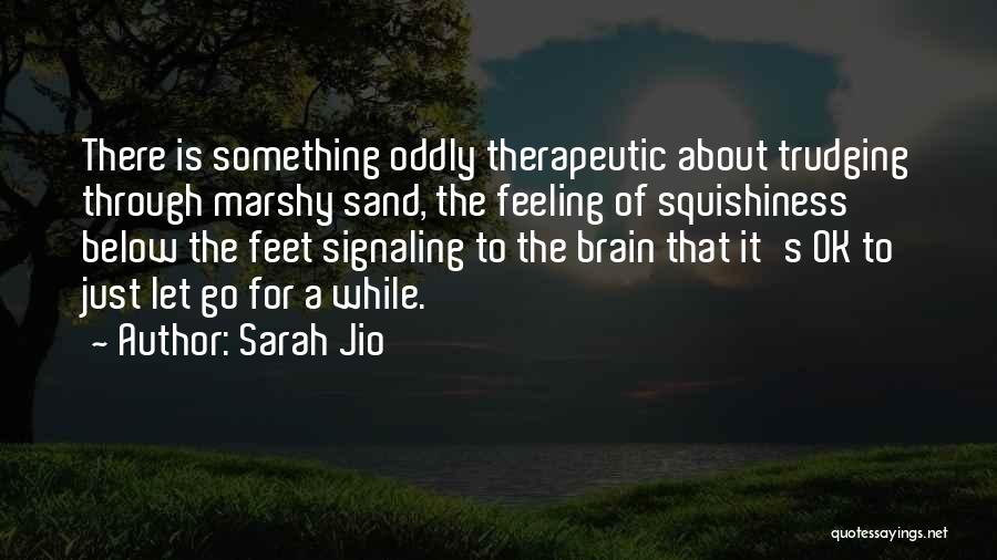 Sarah Jio Quotes: There Is Something Oddly Therapeutic About Trudging Through Marshy Sand, The Feeling Of Squishiness Below The Feet Signaling To The