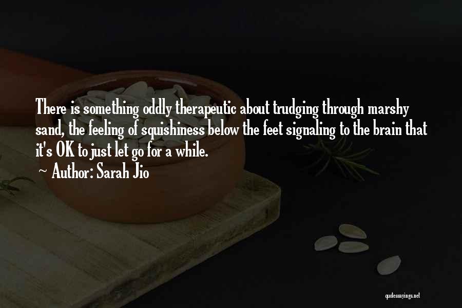 Sarah Jio Quotes: There Is Something Oddly Therapeutic About Trudging Through Marshy Sand, The Feeling Of Squishiness Below The Feet Signaling To The