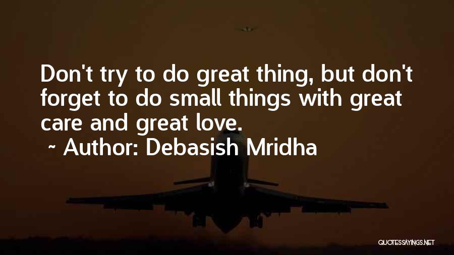 Debasish Mridha Quotes: Don't Try To Do Great Thing, But Don't Forget To Do Small Things With Great Care And Great Love.