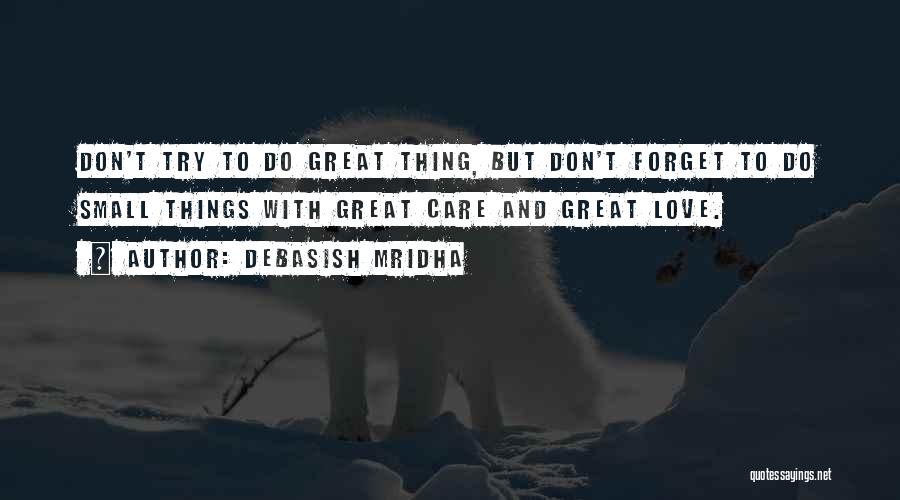 Debasish Mridha Quotes: Don't Try To Do Great Thing, But Don't Forget To Do Small Things With Great Care And Great Love.